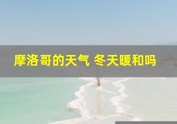 摩洛哥的天气 冬天暖和吗